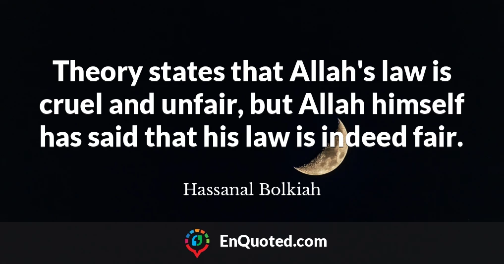 Theory states that Allah's law is cruel and unfair, but Allah himself has said that his law is indeed fair.