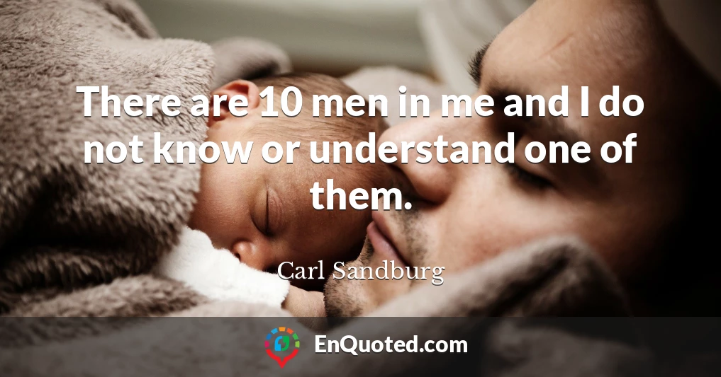 There are 10 men in me and I do not know or understand one of them.