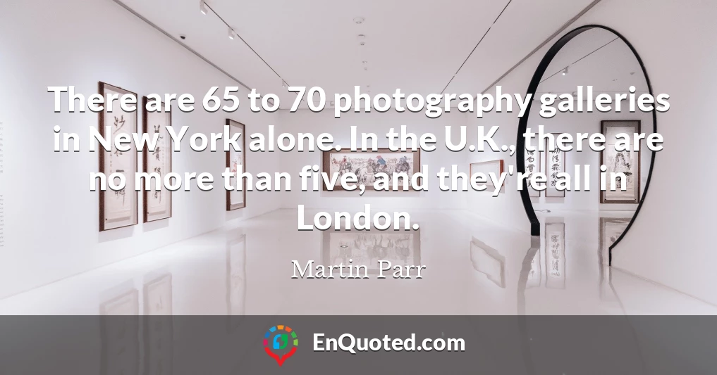 There are 65 to 70 photography galleries in New York alone. In the U.K., there are no more than five, and they're all in London.