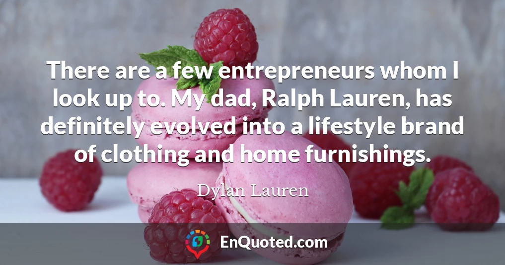 There are a few entrepreneurs whom I look up to. My dad, Ralph Lauren, has definitely evolved into a lifestyle brand of clothing and home furnishings.