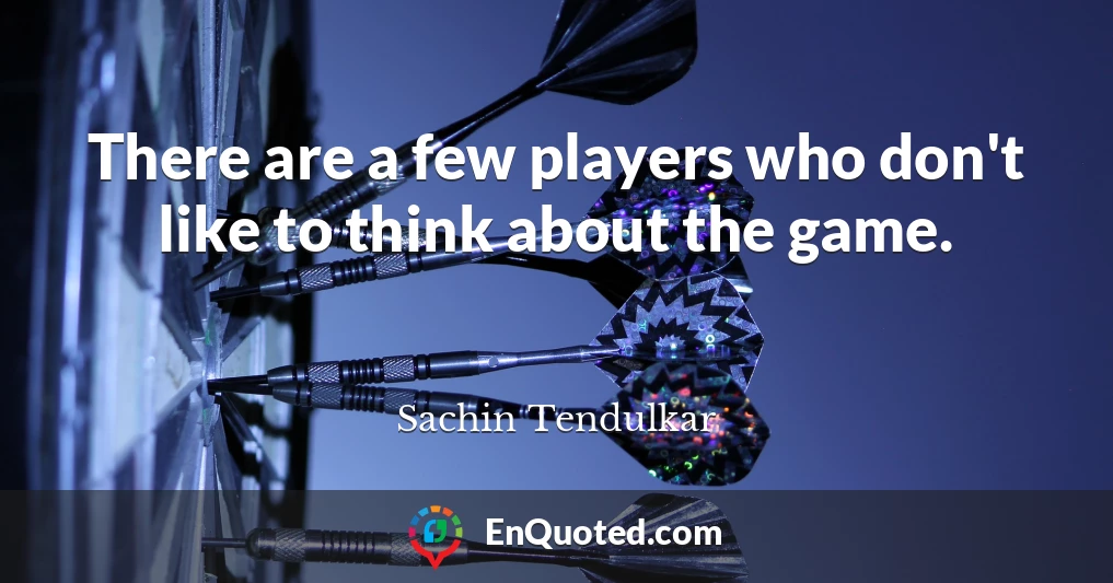 There are a few players who don't like to think about the game.
