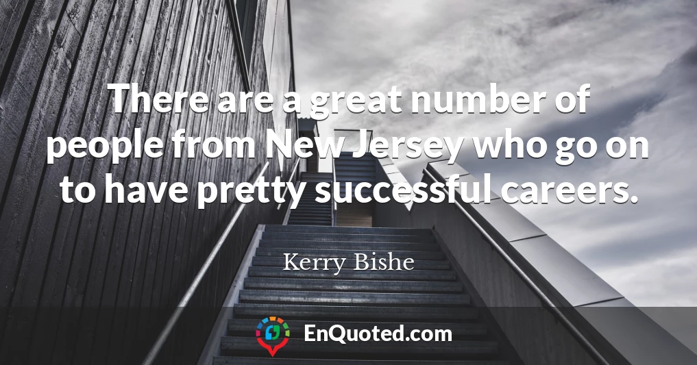There are a great number of people from New Jersey who go on to have pretty successful careers.