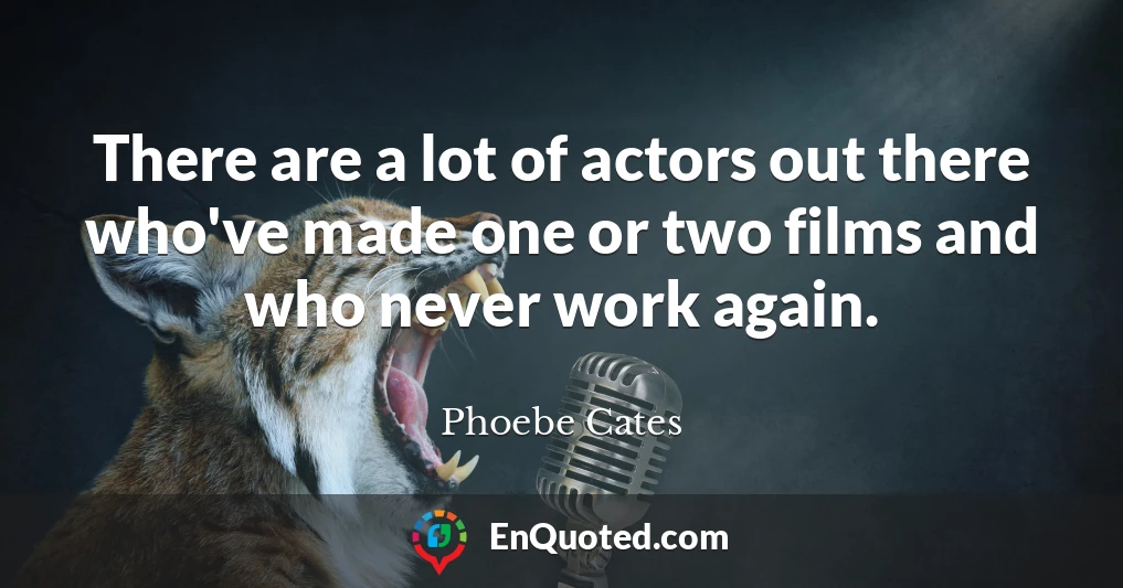 There are a lot of actors out there who've made one or two films and who never work again.