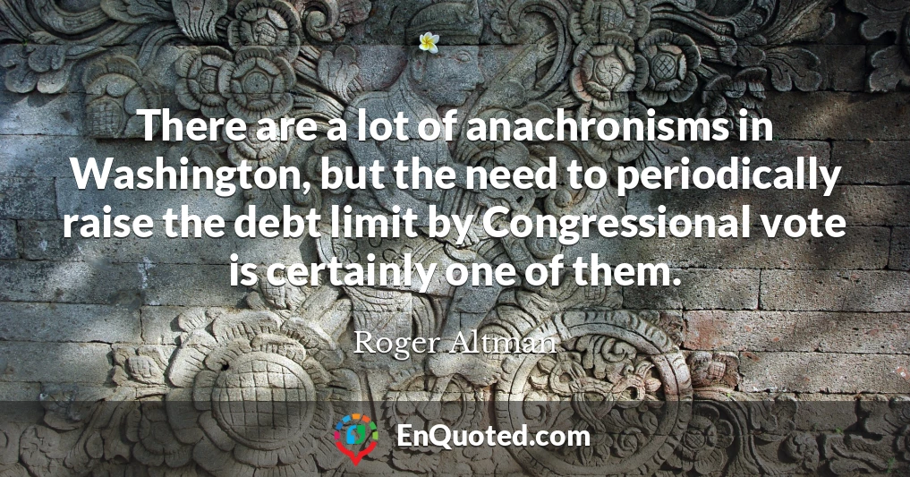 There are a lot of anachronisms in Washington, but the need to periodically raise the debt limit by Congressional vote is certainly one of them.