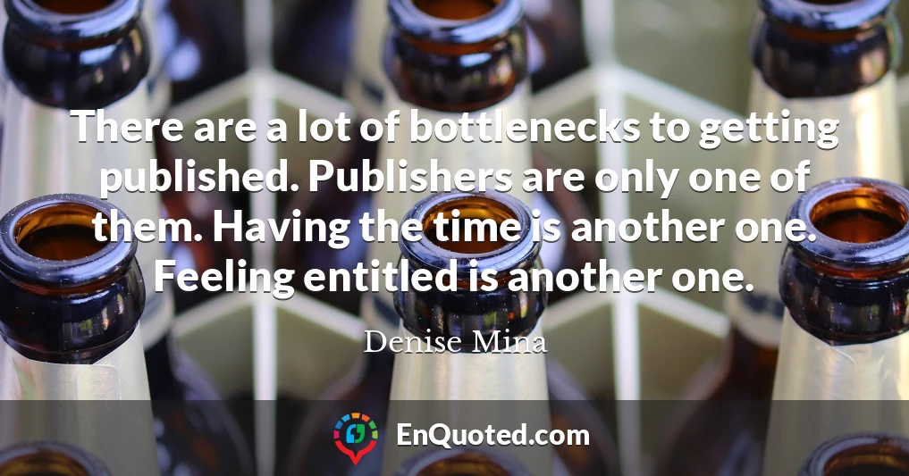 There are a lot of bottlenecks to getting published. Publishers are only one of them. Having the time is another one. Feeling entitled is another one.