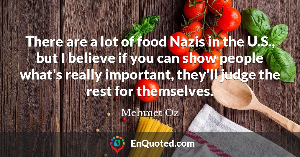 There are a lot of food Nazis in the U.S., but I believe if you can show people what's really important, they'll judge the rest for themselves.