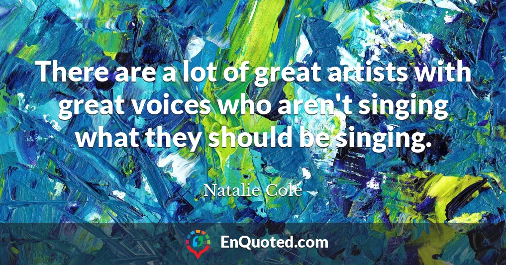 There are a lot of great artists with great voices who aren't singing what they should be singing.