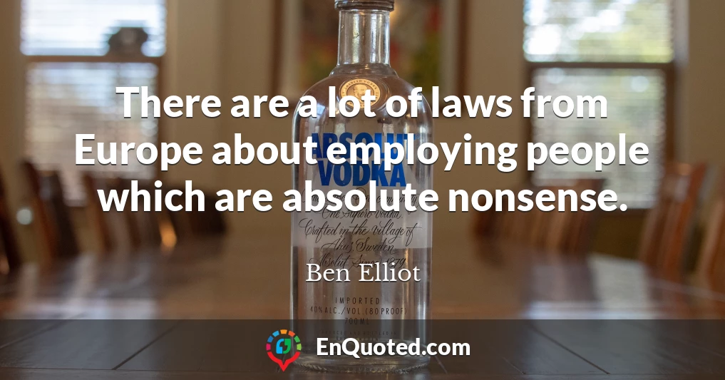 There are a lot of laws from Europe about employing people which are absolute nonsense.