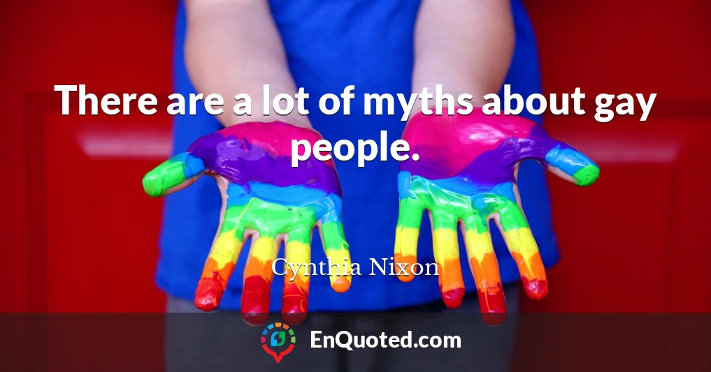 There are a lot of myths about gay people.