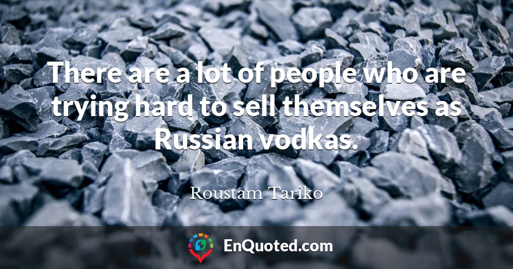 There are a lot of people who are trying hard to sell themselves as Russian vodkas.