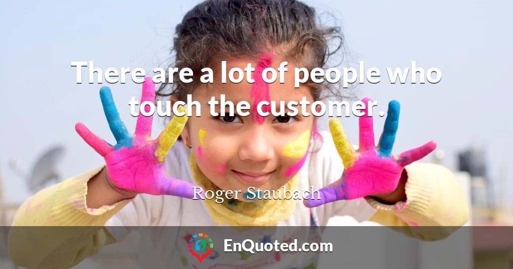 There are a lot of people who touch the customer.