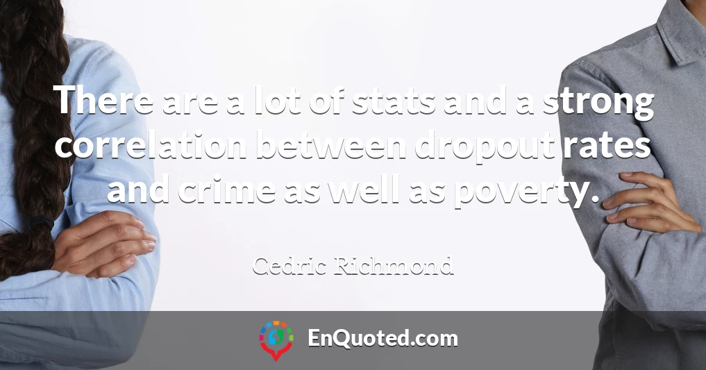 There are a lot of stats and a strong correlation between dropout rates and crime as well as poverty.
