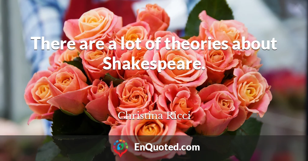 There are a lot of theories about Shakespeare.