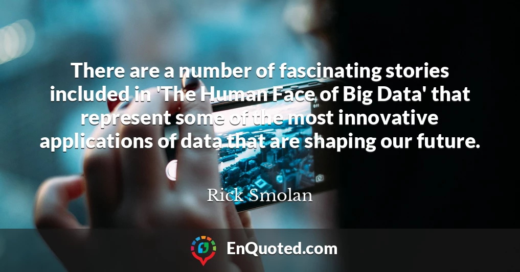 There are a number of fascinating stories included in 'The Human Face of Big Data' that represent some of the most innovative applications of data that are shaping our future.