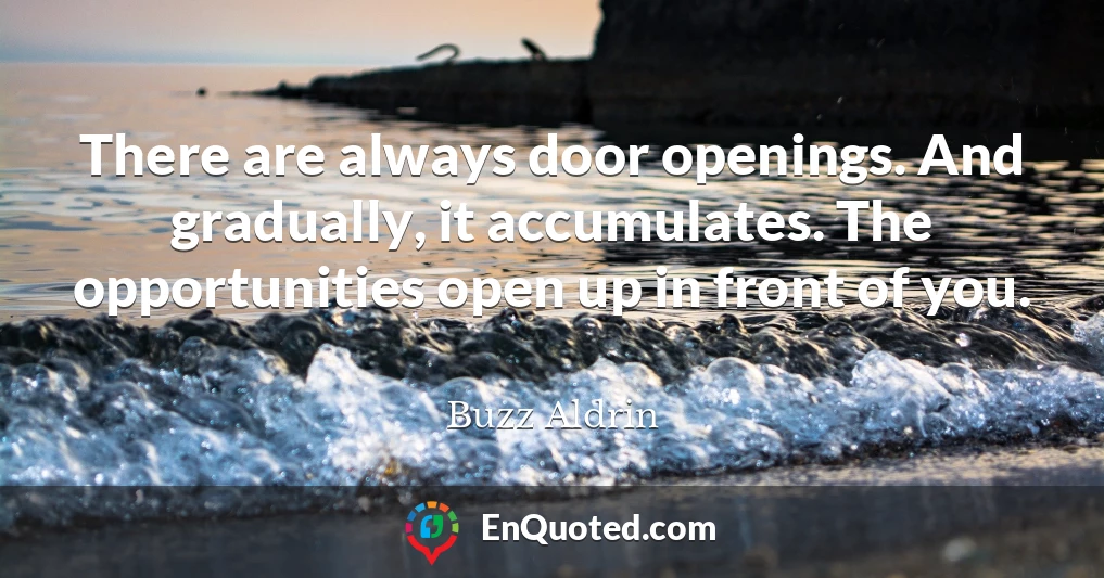 There are always door openings. And gradually, it accumulates. The opportunities open up in front of you.