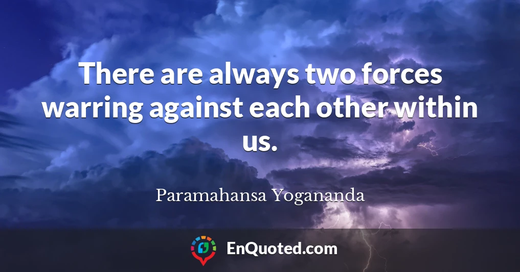 There are always two forces warring against each other within us.