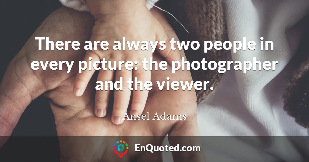 There are always two people in every picture: the photographer and the viewer.
