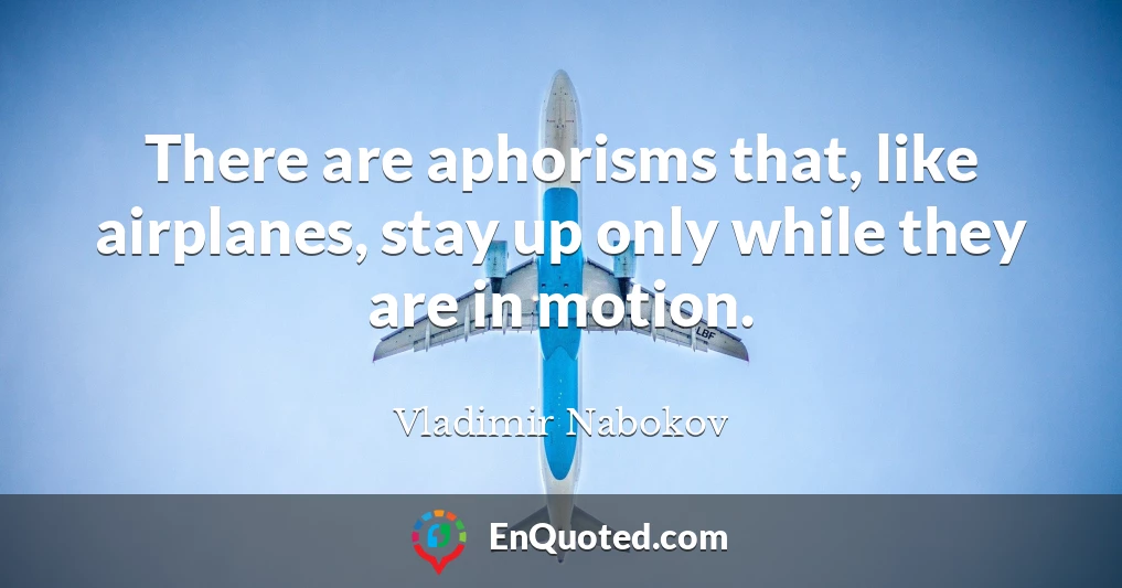 There are aphorisms that, like airplanes, stay up only while they are in motion.