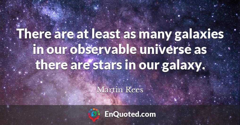 There are at least as many galaxies in our observable universe as there are stars in our galaxy.
