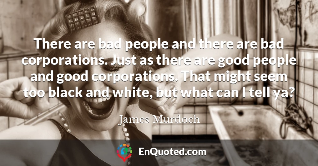 There are bad people and there are bad corporations. Just as there are good people and good corporations. That might seem too black and white, but what can I tell ya?