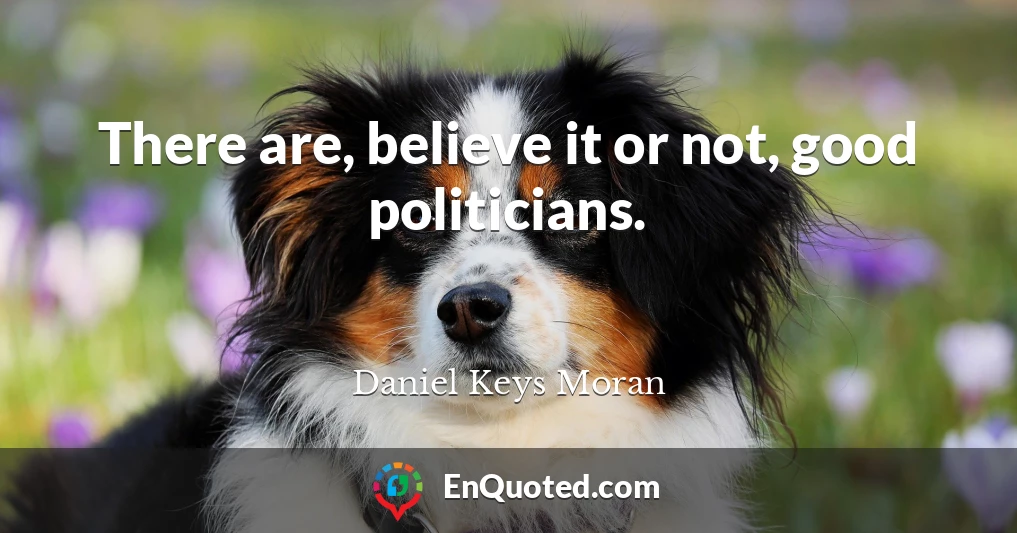 There are, believe it or not, good politicians.