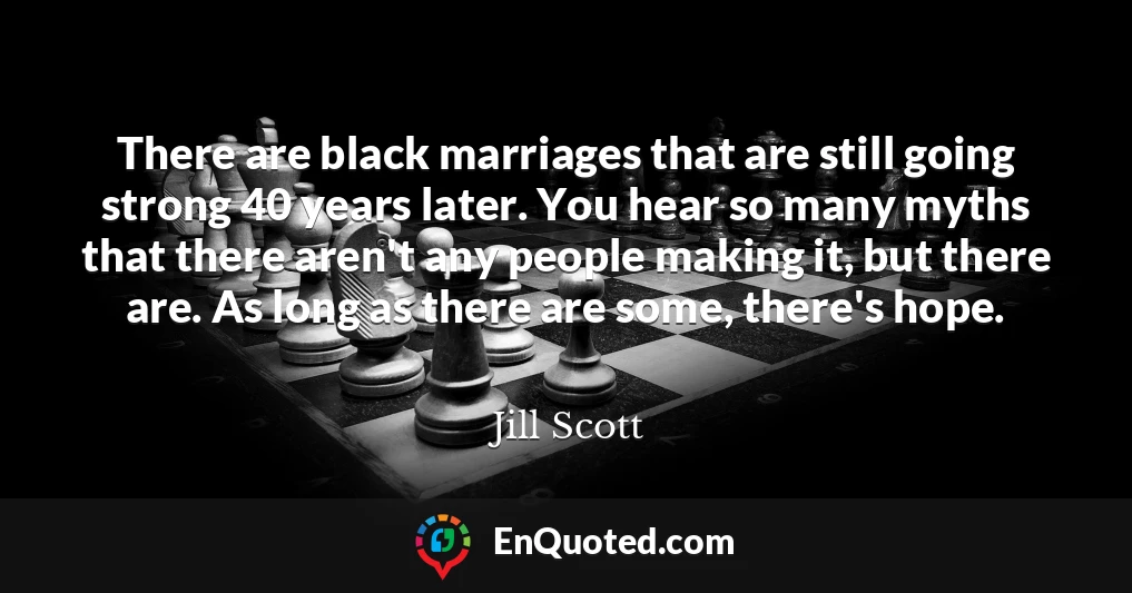 There are black marriages that are still going strong 40 years later. You hear so many myths that there aren't any people making it, but there are. As long as there are some, there's hope.