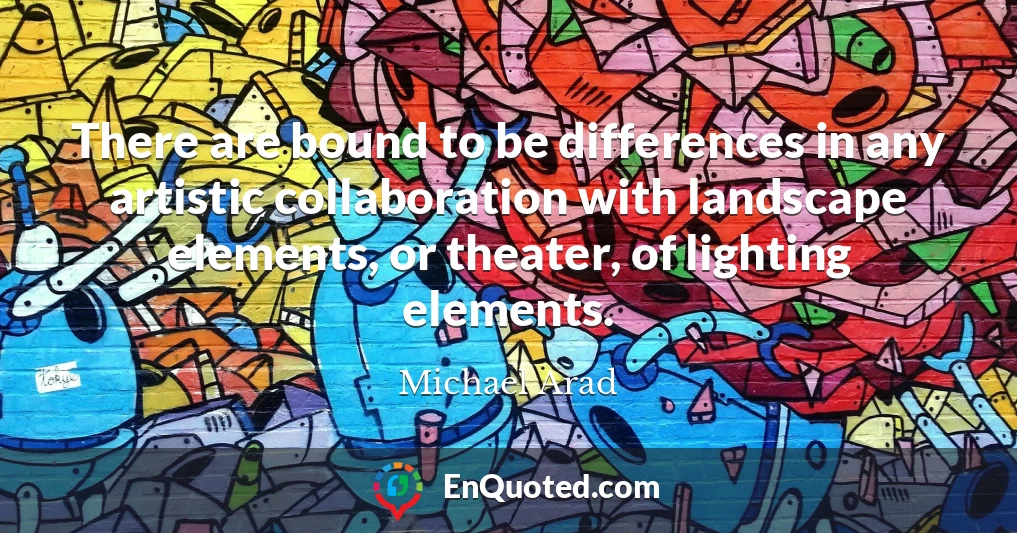 There are bound to be differences in any artistic collaboration with landscape elements, or theater, of lighting elements.