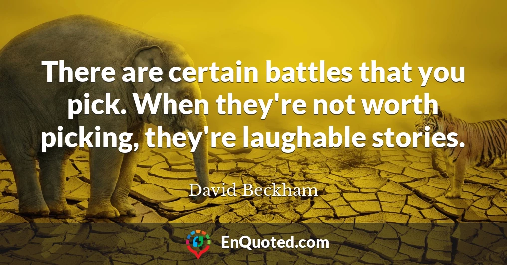 There are certain battles that you pick. When they're not worth picking, they're laughable stories.