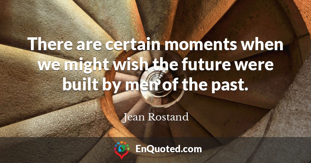 There are certain moments when we might wish the future were built by men of the past.