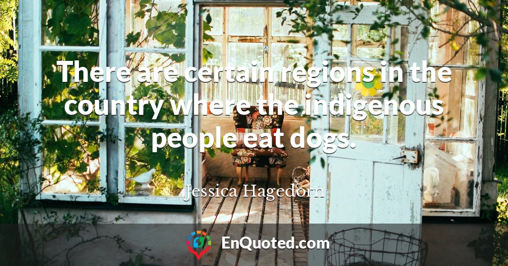 There are certain regions in the country where the indigenous people eat dogs.