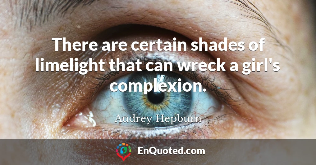 There are certain shades of limelight that can wreck a girl's complexion.