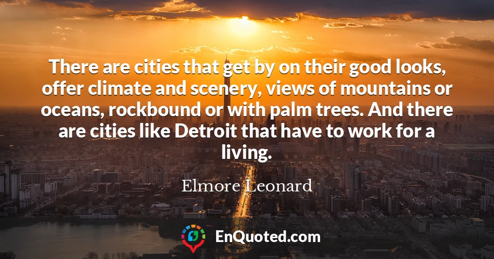 There are cities that get by on their good looks, offer climate and scenery, views of mountains or oceans, rockbound or with palm trees. And there are cities like Detroit that have to work for a living.