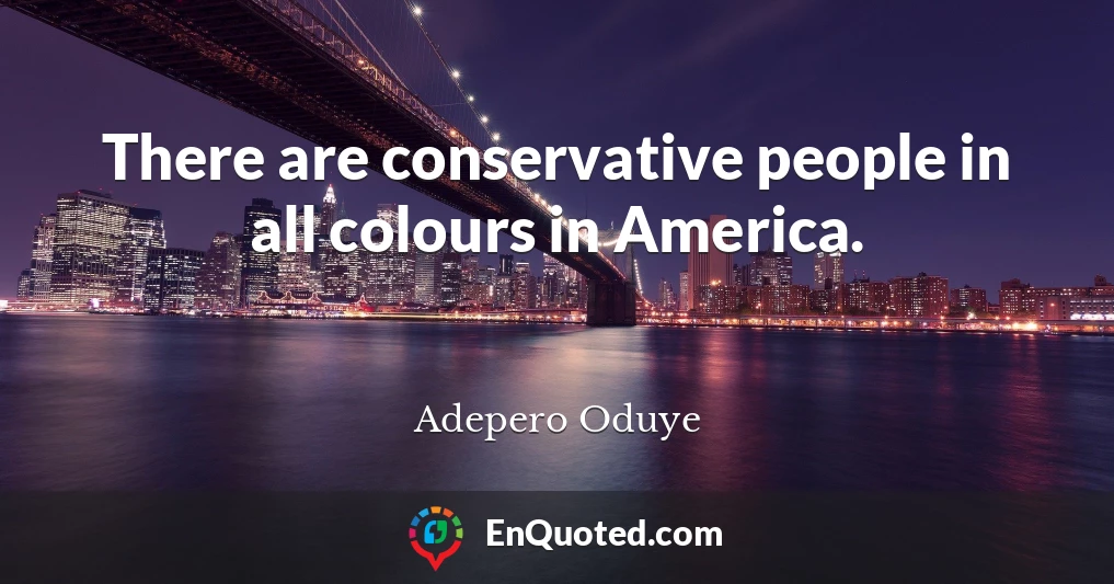 There are conservative people in all colours in America.