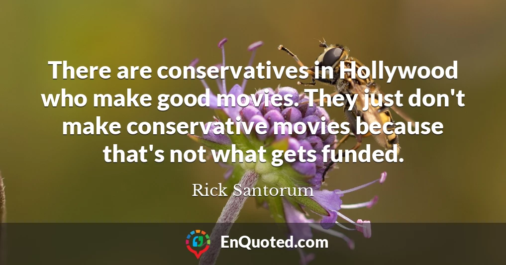 There are conservatives in Hollywood who make good movies. They just don't make conservative movies because that's not what gets funded.