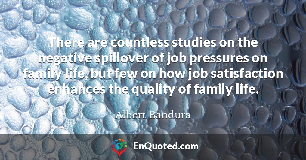 There are countless studies on the negative spillover of job pressures on family life, but few on how job satisfaction enhances the quality of family life.