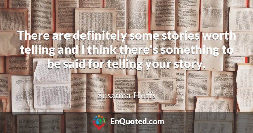 There are definitely some stories worth telling and I think there's something to be said for telling your story.