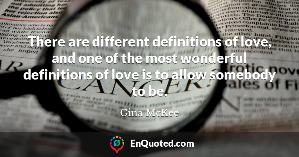 There are different definitions of love, and one of the most wonderful definitions of love is to allow somebody to be.