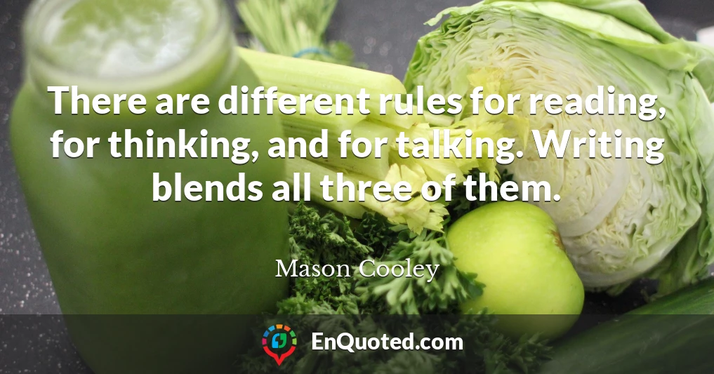 There are different rules for reading, for thinking, and for talking. Writing blends all three of them.