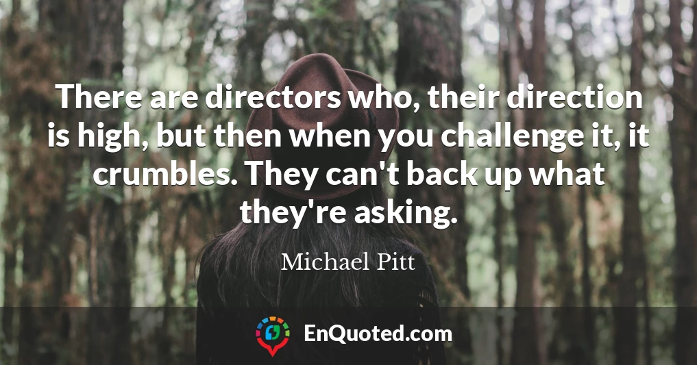 There are directors who, their direction is high, but then when you challenge it, it crumbles. They can't back up what they're asking.