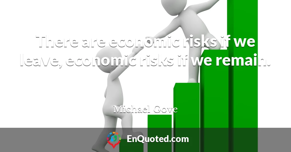 There are economic risks if we leave, economic risks if we remain.