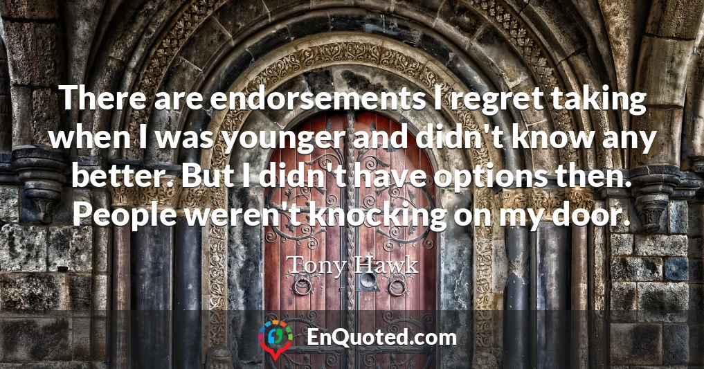 There are endorsements I regret taking when I was younger and didn't know any better. But I didn't have options then. People weren't knocking on my door.
