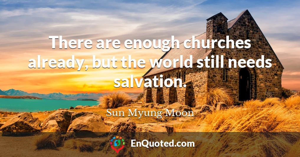 There are enough churches already, but the world still needs salvation.