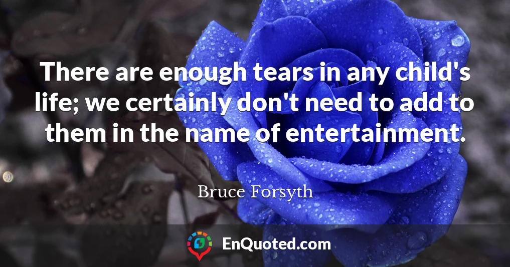 There are enough tears in any child's life; we certainly don't need to add to them in the name of entertainment.