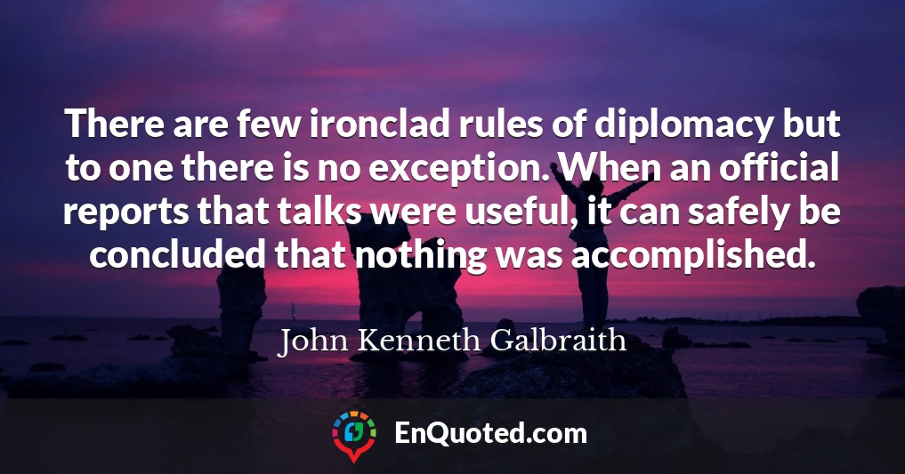 There are few ironclad rules of diplomacy but to one there is no exception. When an official reports that talks were useful, it can safely be concluded that nothing was accomplished.