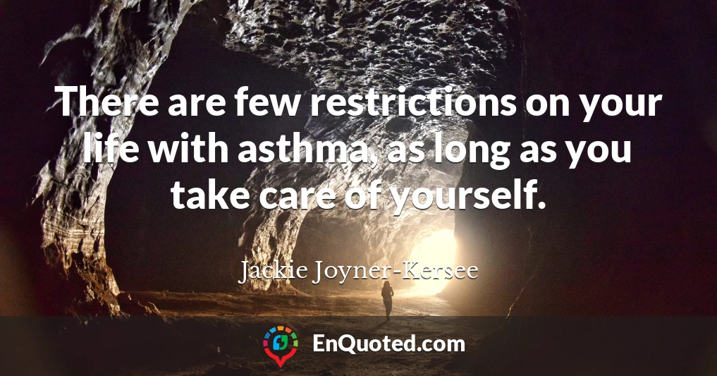 There are few restrictions on your life with asthma, as long as you take care of yourself.