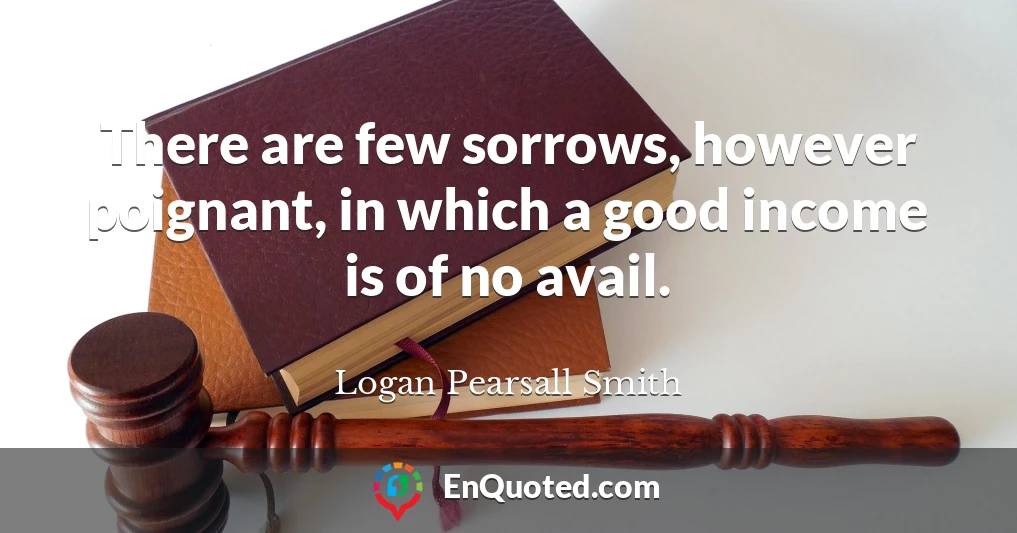 There are few sorrows, however poignant, in which a good income is of no avail.