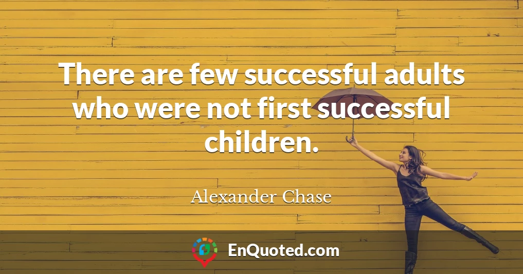 There are few successful adults who were not first successful children.