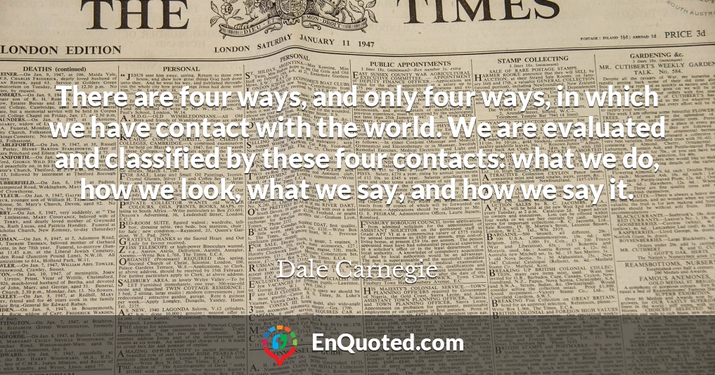 There are four ways, and only four ways, in which we have contact with the world. We are evaluated and classified by these four contacts: what we do, how we look, what we say, and how we say it.