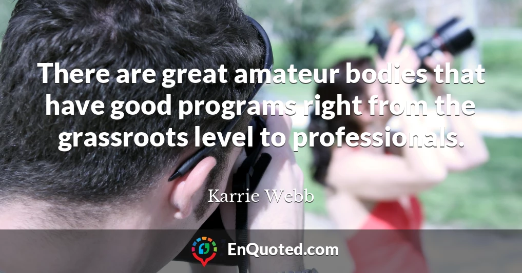 There are great amateur bodies that have good programs right from the grassroots level to professionals.