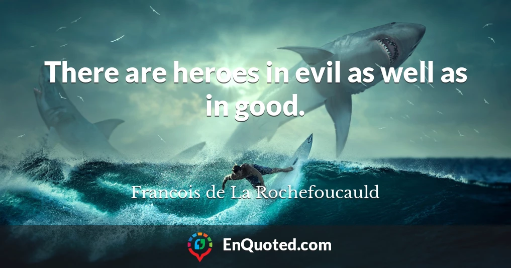 There are heroes in evil as well as in good.